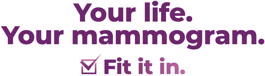 Your Life. Your Mammogram. Fit it in.